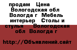 продам › Цена ­ 600 - Вологодская обл., Вологда г. Мебель, интерьер » Столы и стулья   . Вологодская обл.,Вологда г.